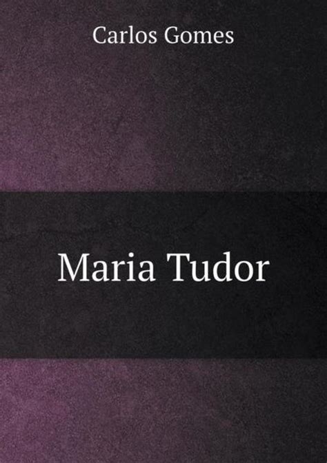 maria tudor gomez|Carlos Gomes Maria Tudor .